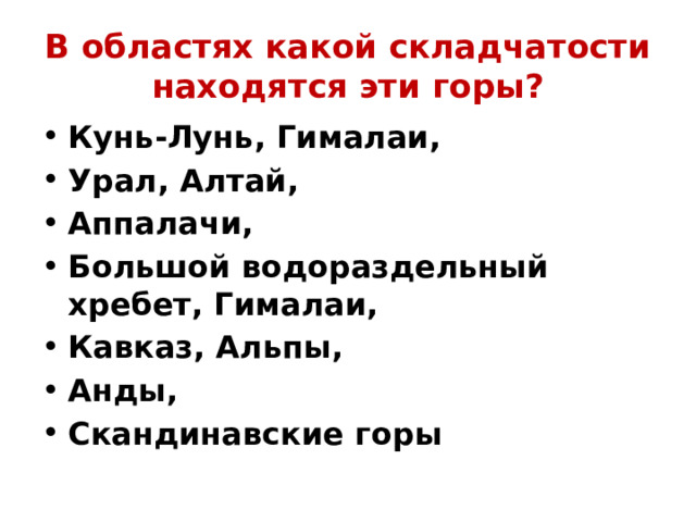 В областях какой складчатости находятся эти горы? Кунь-Лунь, Гималаи, Урал, Алтай, Аппалачи, Большой водораздельный хребет, Гималаи, Кавказ, Альпы, Анды, Скандинавские горы 