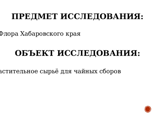    ПРЕДМЕТ ИССЛЕДОВАНИЯ:     Флора Хабаровского края ОБЪЕКТ ИССЛЕДОВАНИЯ:   Растительное сырьё для чайных сборов 