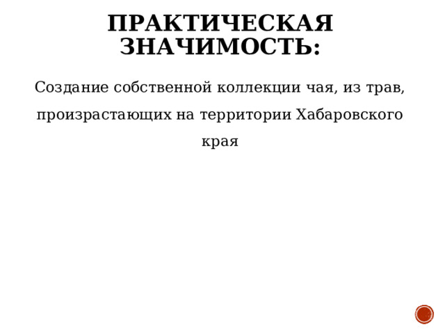 ПРАКТИЧЕСКАЯ ЗНАЧИМОСТЬ: Создание собственной коллекции чая, из трав, произрастающих на территории Хабаровского края 