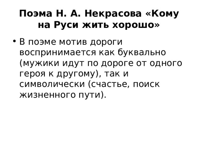 Поэма Н. А. Некрасова «Кому на Руси жить хорошо» В поэме мотив дороги воспринимается как буквально (мужики идут по дороге от одного героя к другому), так и символически (счастье, поиск жизненного пути). 