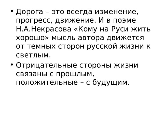 Дорога – это всегда изменение, прогресс, движение. И в поэме Н.А.Некрасова «Кому на Руси жить хорошо» мысль автора движется от темных сторон русской жизни к светлым. Отрицательные стороны жизни связаны с прошлым, положительные – с будущим.  