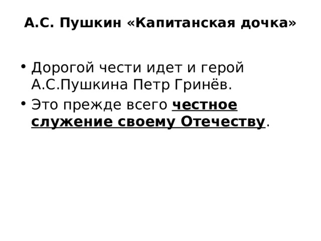 А.С. Пушкин «Капитанская дочка» Дорогой чести идет и герой А.С.Пушкина Петр Гринёв. Это прежде всего честное служение своему Отечеству . 