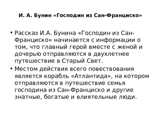  И. А. Бунин «Господин из Сан-Франциско» Рассказ И.А. Бунина «Господин из Сан-Франциско» начинается с информации о том, что главный герой вместе с женой и дочерью отправляются в двухлетнее путешествие в Старый Свет. Местом действия всего повествования является корабль «Атлантида», на котором отправляются в путешествие семья господина из Сан-Франциско и другие знатные, богатые и влиятельные люди. 