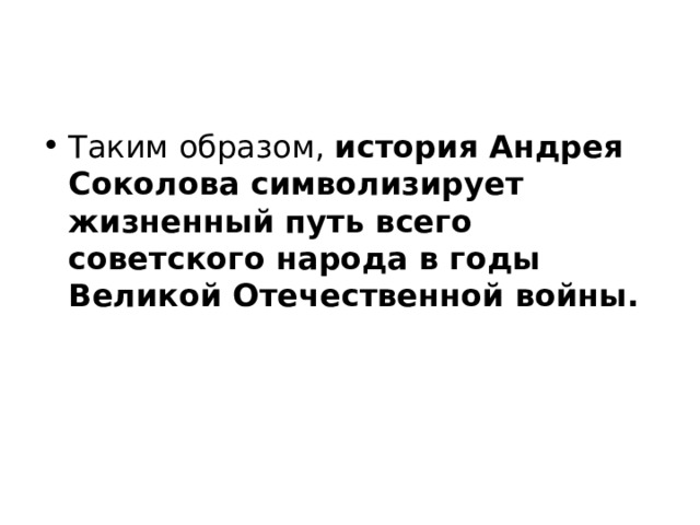 Таким образом, история Андрея Соколова символизирует жизненный путь всего советского народа в годы Великой Отечественной войны. 