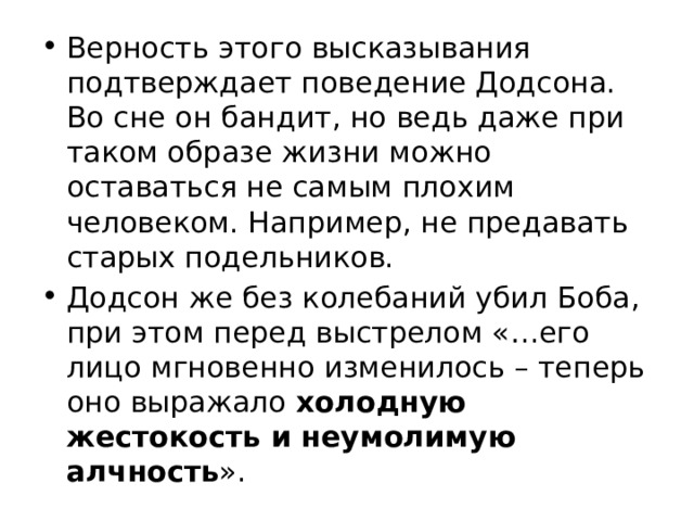 Верность этого высказывания подтверждает поведение Додсона. Во сне он бандит, но ведь даже при таком образе жизни можно оставаться не самым плохим человеком. Например, не предавать старых подельников. Додсон же без колебаний убил Боба, при этом перед выстрелом «…его лицо мгновенно изменилось – теперь оно выражало холодную жестокость и неумолимую алчность ». 