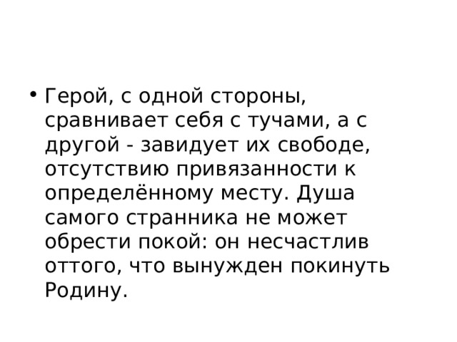 Герой, с одной стороны, сравнивает себя с тучами, а с другой - завидует их свободе, отсутствию привязанности к определённому месту. Душа самого странника не может обрести покой: он несчастлив оттого, что вынужден покинуть Родину. 