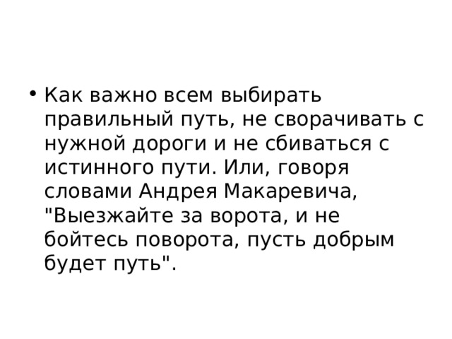 Как важно всем выбирать правильный путь, не сворачивать с нужной дороги и не сбиваться с истинного пути. Или, говоря словами Андрея Макаревича, 