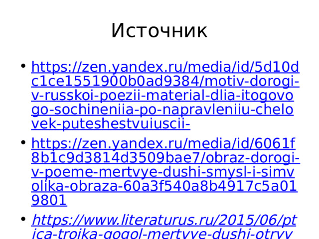 Источник https://zen.yandex.ru/media/id/5d10dc1ce1551900b0ad9384/motiv-dorogi-v-russkoi-poezii-material-dlia-itogovogo-sochineniia-po-napravleniiu-chelovek-puteshestvuiuscii- https://zen.yandex.ru/media/id/6061f8b1c9d3814d3509bae7/obraz-dorogi-v-poeme-mertvye-dushi-smysl-i-simvolika-obraza-60a3f540a8b4917c5a019801 https://www.literaturus.ru/2015/06/ptica-trojka-gogol-mertvye-dushi-otryvok.html http://ulyan-gym33.narod.ru/komunarusi1.html https://www.sochinyashka.ru/argumenty/chelovek-puteshestvuyushiy-argumenty-k-ege.html https://ymnyashka.ru/bank-argumentov/chelovek-puteshestvuyushiy.html https://zen.yandex.ru/media/id/5d10dc1ce1551900b0ad9384/liubov-k-jizni-korotkii-rasskaz-dlia-itogovogo-sochineniia- 