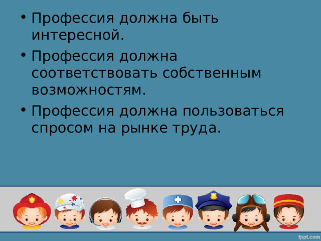 Профессия должна быть интересной. Профессия должна соответствовать собственным возможностям. Профессия должна пользоваться спросом на рынке труда. 
