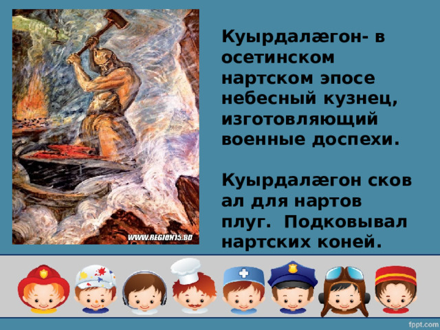 Куырдалæгон- в осетинском нартском эпосе небесный кузнец, изготовляющий военные доспехи.  Куырдалæгон сковал для нартов плуг.  Подковывал нартских коней.  
