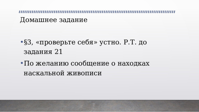 Домашнее задание §3, «проверьте себя» устно. Р.Т. до задания 21 По желанию сообщение о находках наскальной живописи 