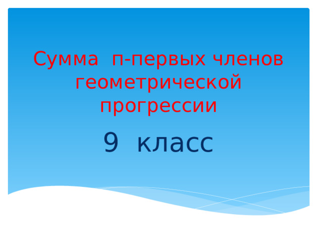 Сумма п-первых членов геометрической прогрессии 9 класс 