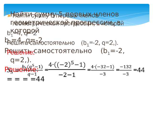   Найти сумму 5 первых членов геометрической прогрессии, в которой b 1 =4, q=-2 Решить самостоятельно (b 1 =-2, q=2,). Решение:  = = = =44 