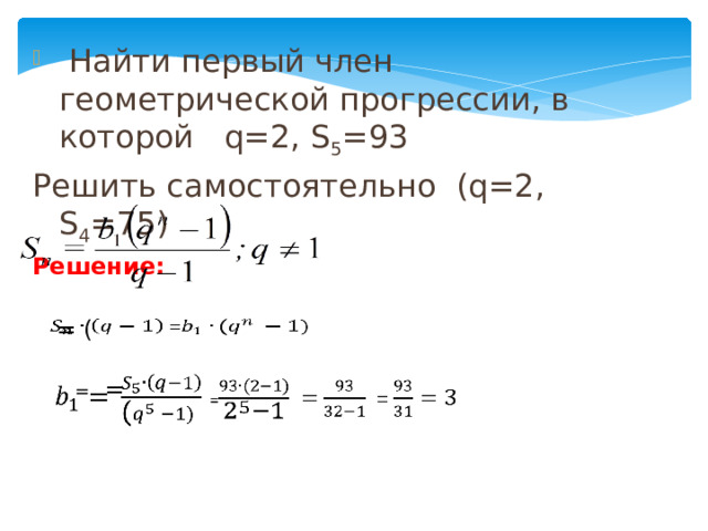  Найти первый член геометрической прогрессии, в которой q=2, S 5 =93 Решить самостоятельно (q=2, S 4 =75) Решение:   = (     = =   