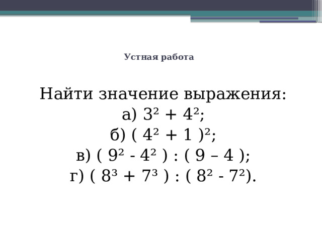 Устная работа   Найти значение выражения: а) 3² + 4²; б) ( 4² + 1 )²; в) ( 9² - 4² ) : ( 9 – 4 ); г) ( 8³ + 7³ ) : ( 8² - 7²). 