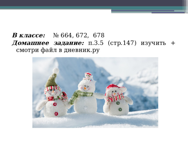  В классе:  № 664, 672, 678 Домашнее задание:  п.3.5 (стр.147) изучить + смотри файл в дневник.ру 