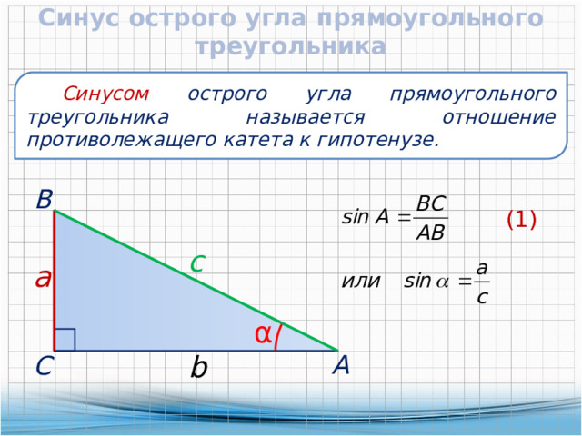 Синус острого угла прямоугольного треугольника  Синусом острого угла прямоугольного треугольника называется отношение противолежащего катета к гипотенузе.  В (1) c  a α  А b  С 