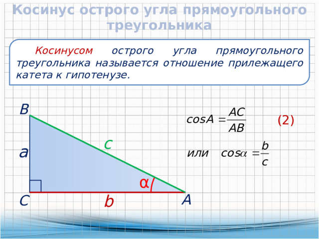 Косинус острого угла прямоугольного треугольника  Косинусом острого угла прямоугольного треугольника называется отношение прилежащего катета к гипотенузе.  В (2) c  a α  А b  С 