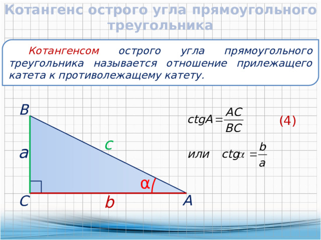 Котангенс острого угла прямоугольного треугольника  Котангенсом острого угла прямоугольного треугольника называется отношение прилежащего катета к противолежащему катету.  В (4) c  a α  А b  С 