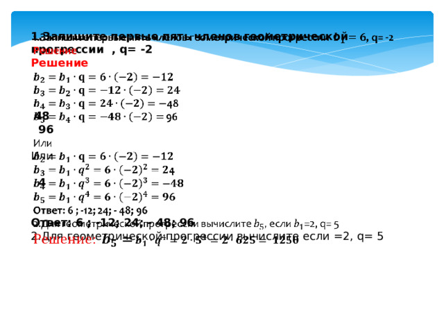 1.Запишите первые пять членов геометрической прогрессии , q= -2   Решение    48  96  Или   4   Ответ: 6 ; -12; 24; - 48; 96 2.Для геометрической прогрессии вычислите если =2, q= 5  