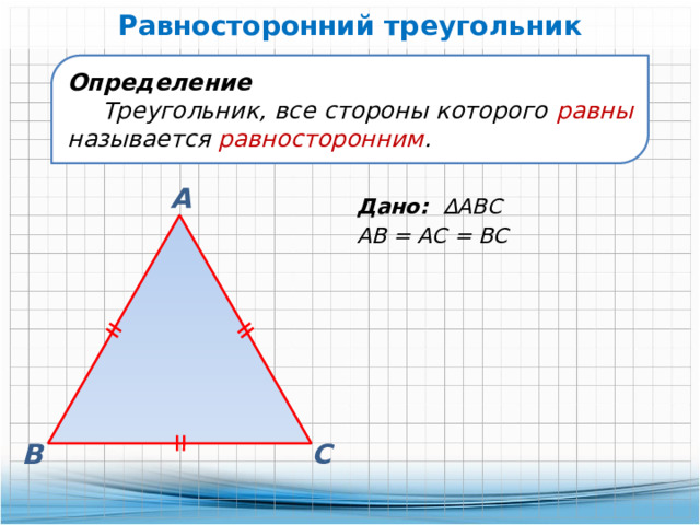 Равносторонний треугольник Определение Треугольник, все стороны которого равны называется равносторонним . А Дано: ∆АВС АВ = АС = ВС В С 