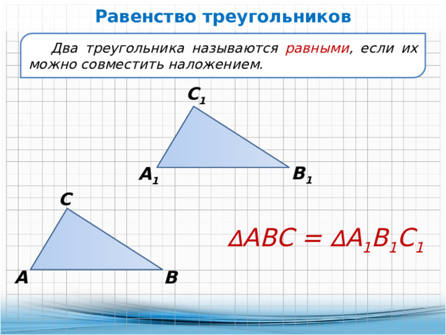 Равенство треугольников Два треугольника называются равными , если их можно совместить наложением. С 1 В 1 А 1 С ∆ АВС = ∆ А 1 В 1 С 1 В А 