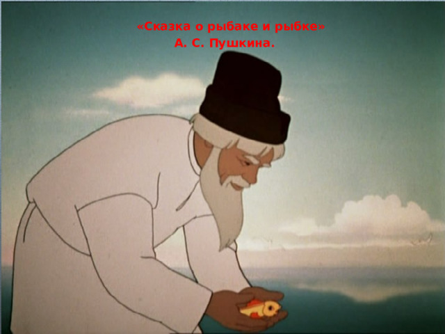  «Сказка о рыбаке и рыбке» А. С. Пушкина. 