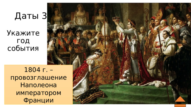 Даты 30 Укажите год события 1804 г. – провозглашение Наполеона императором Франции 