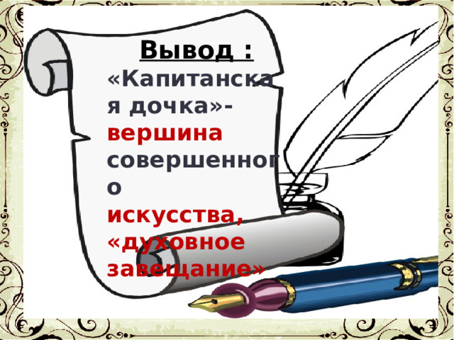 Вывод : «Капитанская дочка»- вершина совершенного искусства, «духовное завещание» 