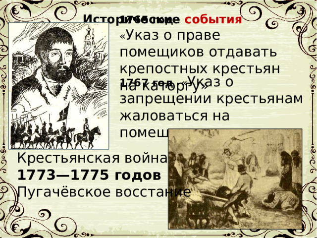  Исторические события 1765 год - « Указ о праве помещиков отдавать крепостных крестьян на каторгу» 1767 год -« Указ о запрещении крестьянам жаловаться на помещиков» Крестьянская война 1773—1775 годов Пугачёвское восстание 