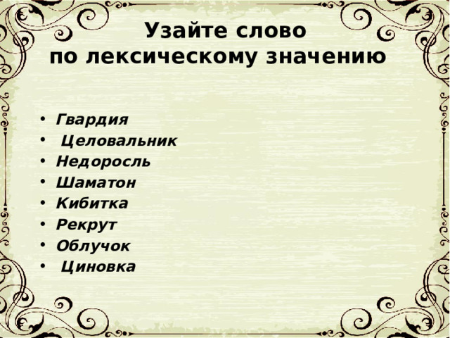  Узайте слово по лексическому значению Гвардия Целовальник Недоросль Шаматон Кибитка Рекрут Облучок Циновка 