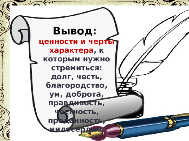 Вывод: ценности и черты характера , к которым нужно стремиться: долг, честь, благородство, ум, доброта, правдивость, честность, преданность, милосердие. 