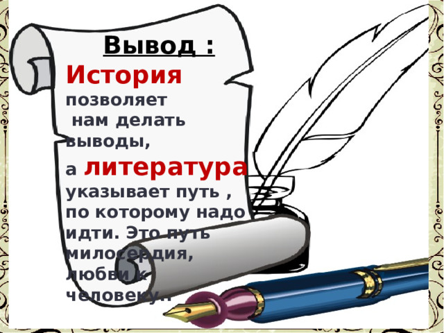 Вывод : История позволяет нам делать выводы, а литература указывает путь , по которому надо идти. Это путь милосердия, любви к человеку.. 