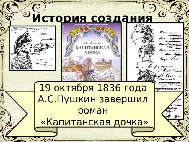 История создания 19 октября 1836 года А.С.Пушкин завершил роман «Капитанская дочка» 