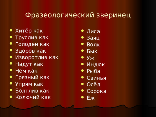 Фразеологический зверинец Хитёр как Труслив как Голоден как Здоров как Изворотлив как Надут как Нем как Грязный как Упрям как Болтлив как Колючий как Лиса Заяц Волк Бык Уж Индюк Рыба Свинья Осёл Сорока Ёж  