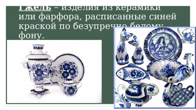 Гжель – изделия из керамики или фарфора, расписанные синей краской по безупречно белому фону. 