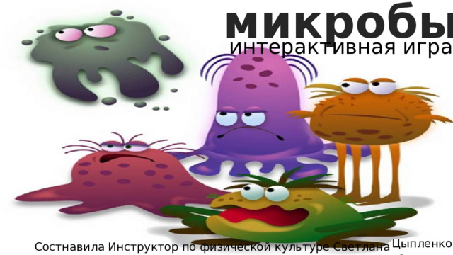 микробы интерактивная игра Цыпленкова Состнавила Инструктор по физической культуре Светлана Вениаминовна 