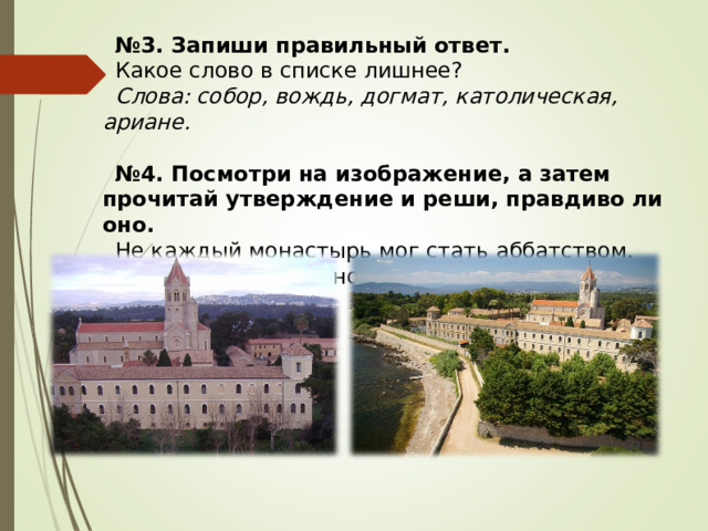 № 3. Запиши правильный ответ. Какое слово в списке лишнее? Слова: собор, вождь, догмат, католическая, ариане. № 4. Посмотри на изображение, а затем прочитай утверждение и реши, правдиво ли оно. Не каждый монастырь мог стать аббатством. 1) верно; 2) неверно. 