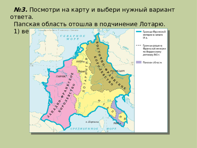 № 3. Посмотри на карту и выбери нужный вариант ответа. Папская область отошла в подчинение Лотарю. 1) верно; 2) неверно. 