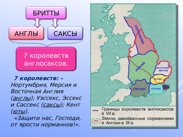 БРИТТЫ САКСЫ АНГЛЫ 7 королевств англосаксов. 7 королевств: – Нортумбрия, Мерсия и Восточная Англия ( англы ); Уэссекс, Эссекс и Сассекс ( саксы ); Кент ( юты ). «Защити нас, Господи, от ярости норманнов!». 