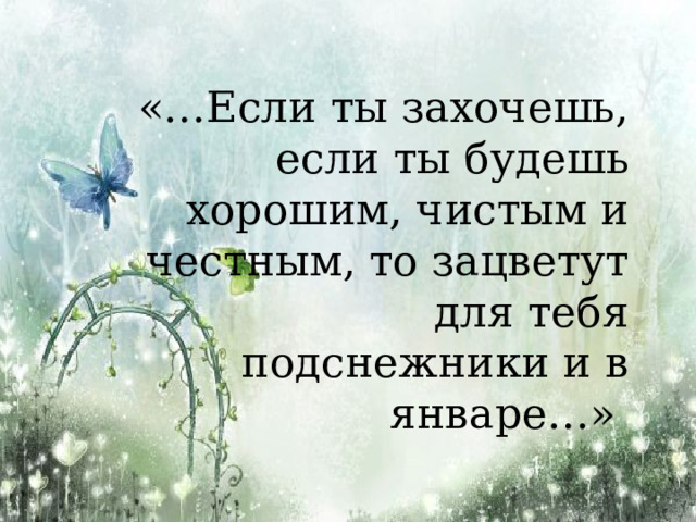 «…Если ты захочешь, если ты будешь хорошим, чистым и честным, то зацветут для тебя подснежники и в январе…» 