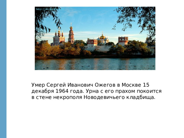 Умер Сергей Иванович Ожегов в Москве 15 декабря 1964 года. Урна с его прахом покоится в стене некрополя Новодевичьего кладбища. 