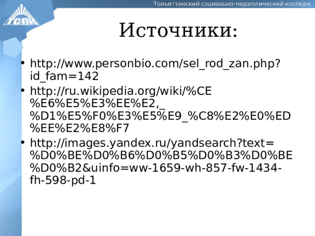 Источники: http://www.personbio.com/sel_rod_zan.php?id_fam=142 http://ru.wikipedia.org/wiki/%CE%E6%E5%E3%EE%E2,_%D1%E5%F0%E3%E5%E9_%C8%E2%E0%ED%EE%E2%E8%F7 http://images.yandex.ru/yandsearch?text=%D0%BE%D0%B6%D0%B5%D0%B3%D0%BE%D0%B2&uinfo=ww-1659-wh-857-fw-1434-fh-598-pd-1  