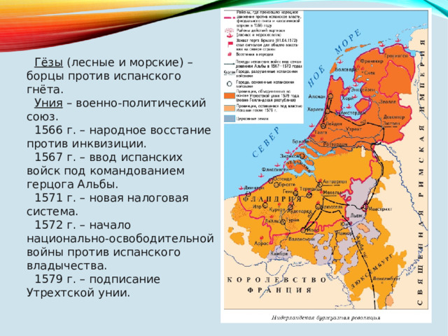 Гёзы (лесные и морские) – борцы против испанского гнёта. Уния – военно-политический союз. 1566 г. – народное восстание против инквизиции. 1567 г. – ввод испанских войск под командованием герцога Альбы. 1571 г. – новая налоговая система. 1572 г. – начало национально-освободительной войны против испанского владычества. 1579 г. – подписание Утрехтской унии. 