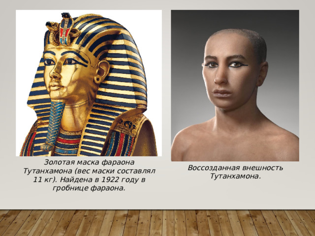 Золотая маска фараона Тутанхамона (вес маски составлял 11 кг). Найдена в 1922 году в гробнице фараона. Воссозданная внешность Тутанхамона. 