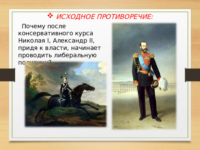 ИСХОДНОЕ ПРОТИВОРЕЧИЕ: Почему после консервативного курса Николая I , Александр II , придя к власти, начинает проводить либеральную политику? 