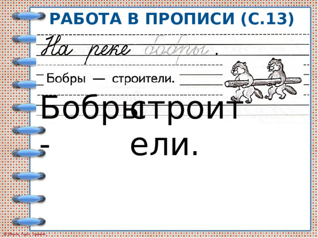 Работа в прописи (с.13) Бобры - строители. 