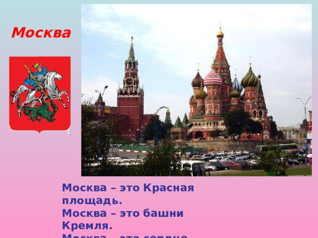 Москва Москва – это Красная площадь. Москва – это башни Кремля. Москва – это сердце России, Которое любит тебя. Москва. Москва – это Красная площадь. Москва – это башни Кремля. Москва – это сердце России, Которое любит тебя. 