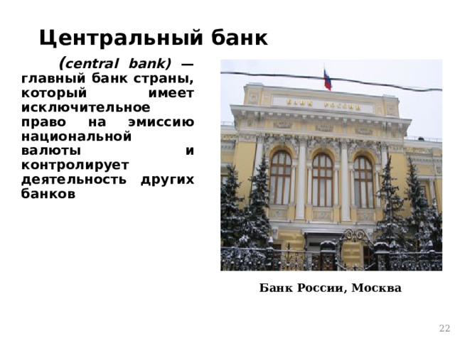 Центральный банк  ( central bank) —  главный банк страны, который имеет исключительное право на эмиссию национальной валюты и контролирует деятельность других банков Банк России, Москва  