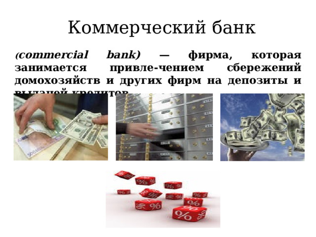 Коммерческий банк ( commercial bank) — фирма, которая занимается привле-чением сбережений домохозяйств и других фирм на депозиты и выдачей кредитов. 